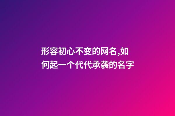 形容初心不变的网名,如何起一个代代承袭的名字-第1张-观点-玄机派