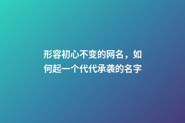 形容初心不变的网名，如何起一个代代承袭的名字-第1张-观点-玄机派