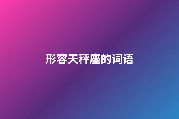 形容天秤座的词语-第1张-星座运势-玄机派