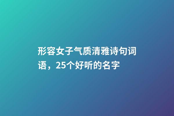 形容女子气质清雅诗句词语，25个好听的名字-第1张-观点-玄机派