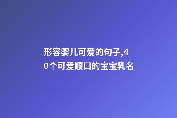 形容婴儿可爱的句子,40个可爱顺口的宝宝乳名-第1张-观点-玄机派