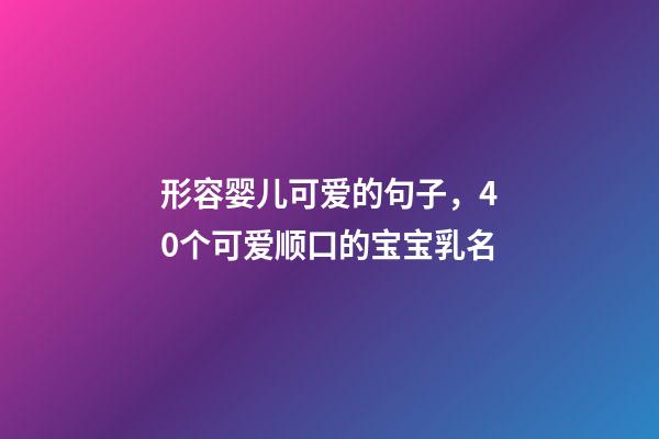 形容婴儿可爱的句子，40个可爱顺口的宝宝乳名-第1张-观点-玄机派
