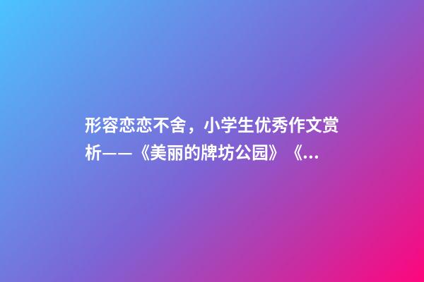 形容恋恋不舍，小学生优秀作文赏析——《美丽的牌坊公园》《寻找春天》-第1张-观点-玄机派