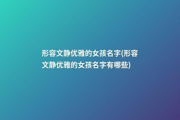 形容文静优雅的女孩名字(形容文静优雅的女孩名字有哪些)