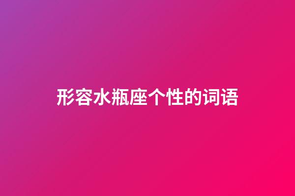 形容水瓶座个性的词语-第1张-星座运势-玄机派