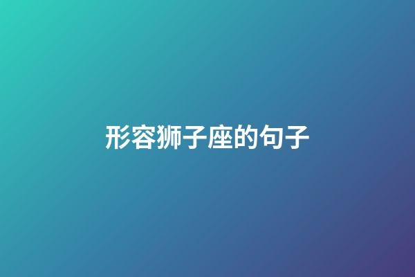 形容狮子座的句子-第1张-星座运势-玄机派