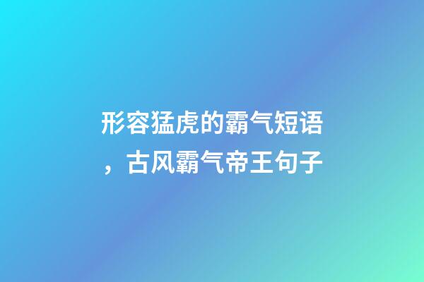 形容猛虎的霸气短语，古风霸气帝王句子-第1张-观点-玄机派