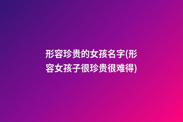 形容珍贵的女孩名字(形容女孩子很珍贵很难得)