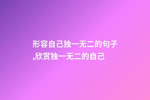 形容自己独一无二的句子,欣赏独一无二的自己-第1张-观点-玄机派