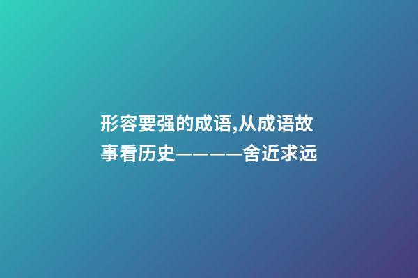 形容要强的成语,从成语故事看历史————舍近求远-第1张-观点-玄机派