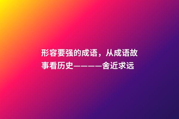 形容要强的成语，从成语故事看历史————舍近求远-第1张-观点-玄机派