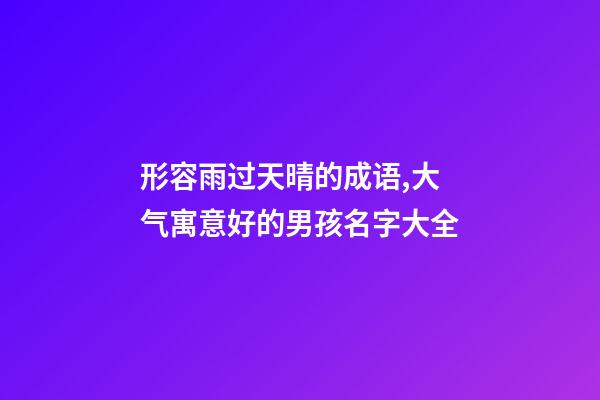形容雨过天晴的成语,大气寓意好的男孩名字大全-第1张-观点-玄机派