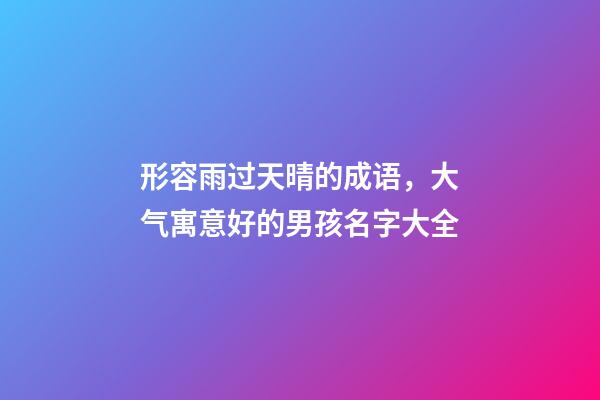 形容雨过天晴的成语，大气寓意好的男孩名字大全-第1张-观点-玄机派