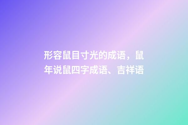 形容鼠目寸光的成语，鼠年说鼠四字成语、吉祥语-第1张-观点-玄机派