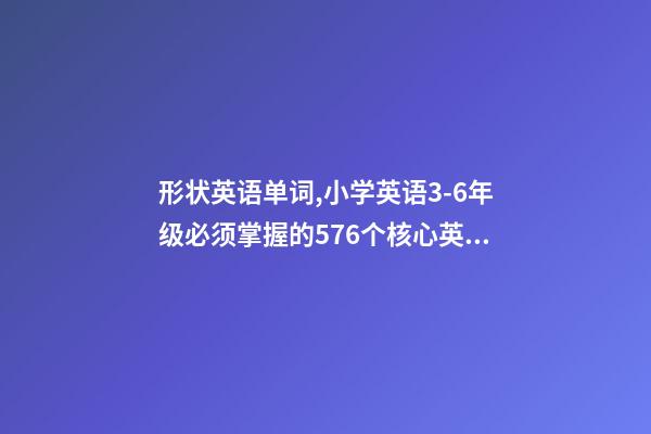 形状英语单词,小学英语3-6年级必须掌握的576个核心英文词汇-第1张-观点-玄机派