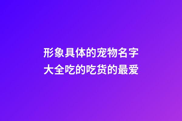形象具体的宠物名字大全吃的吃货的最爱