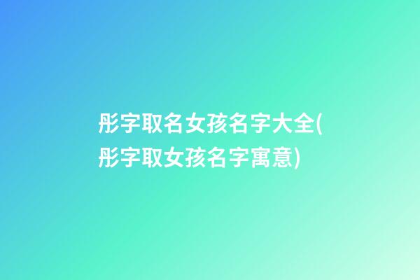 彤字取名女孩名字大全(彤字取女孩名字寓意)