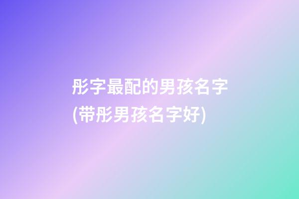 彤字最配的男孩名字(带彤男孩名字好)