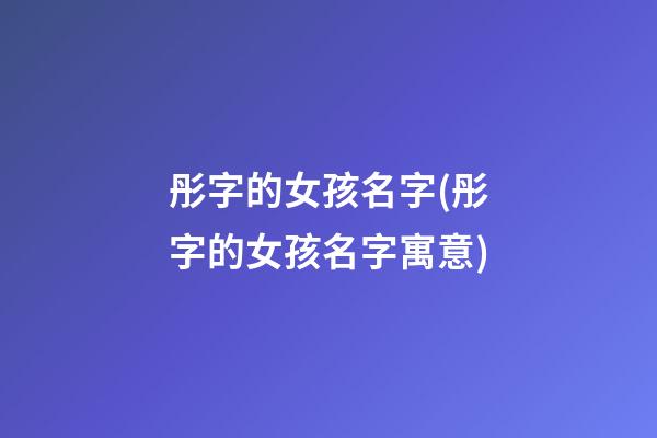 彤字的女孩名字(彤字的女孩名字寓意)