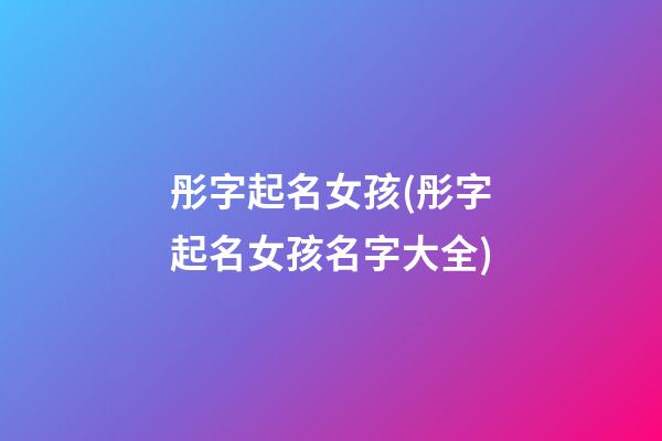 彤字起名女孩(彤字起名女孩名字大全)