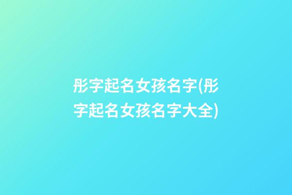 彤字起名女孩名字(彤字起名女孩名字大全)