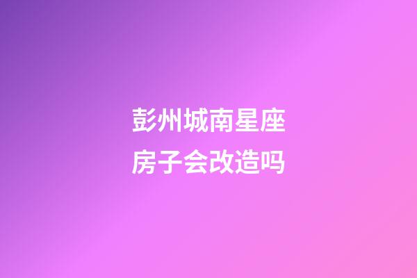 彭州城南星座房子会改造吗-第1张-星座运势-玄机派