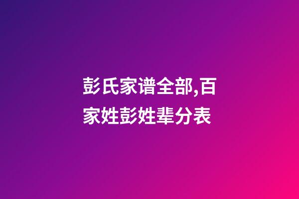 彭氏家谱全部,百家姓彭姓辈分表