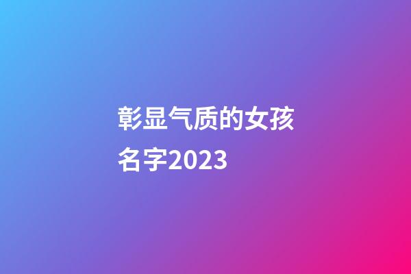 彰显气质的女孩名字2023