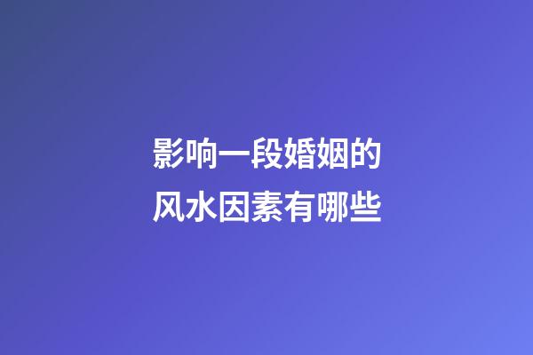 影响一段婚姻的风水因素有哪些