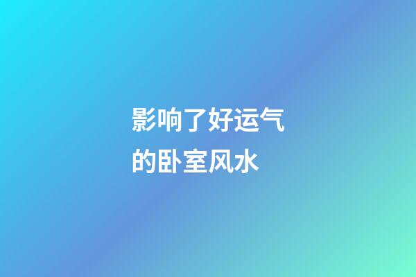 影响了好运气的卧室风水
