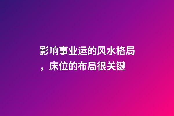 影响事业运的风水格局，床位的布局很关键