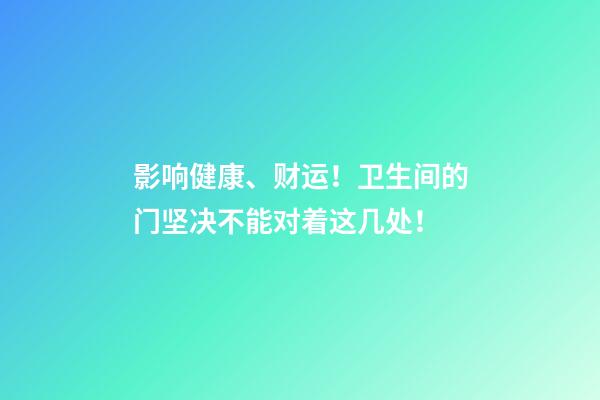 影响健康、财运！卫生间的门坚决不能对着这几处！