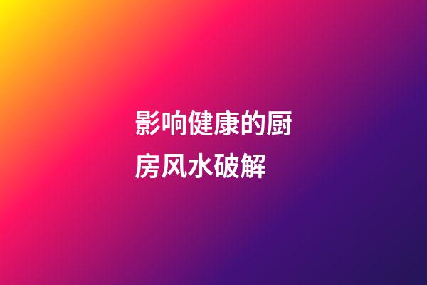 影响健康的厨房风水破解