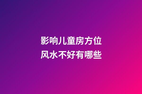影响儿童房方位风水不好有哪些