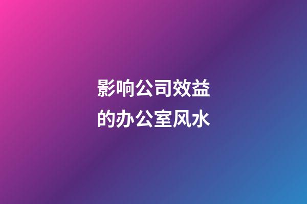 影响公司效益的办公室风水