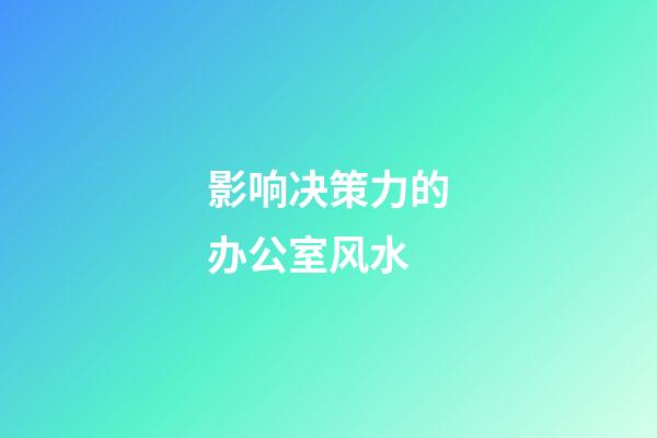影响决策力的办公室风水