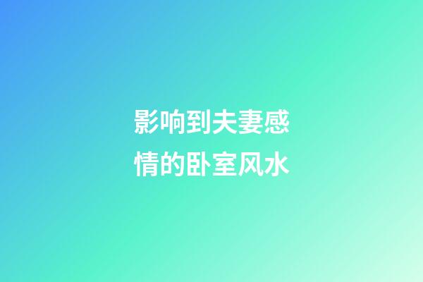 影响到夫妻感情的卧室风水