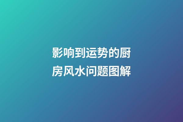 影响到运势的厨房风水问题图解