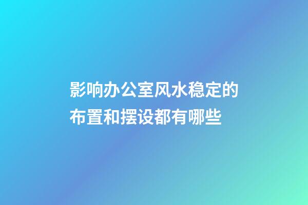 影响办公室风水稳定的布置和摆设都有哪些