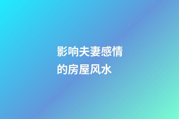 影响夫妻感情的房屋风水