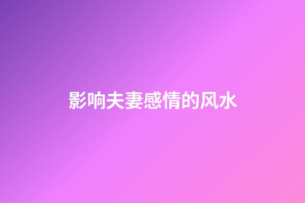 影响夫妻感情的风水