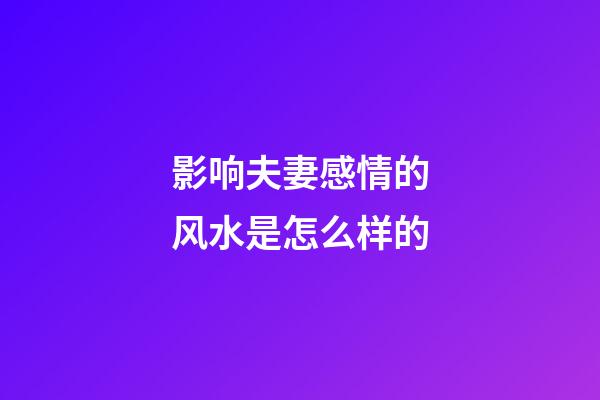 影响夫妻感情的风水是怎么样的