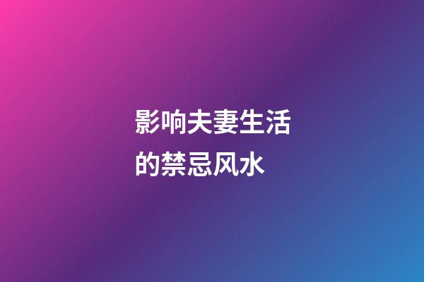 影响夫妻生活的禁忌风水