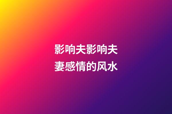 影响夫影响夫妻感情的风水