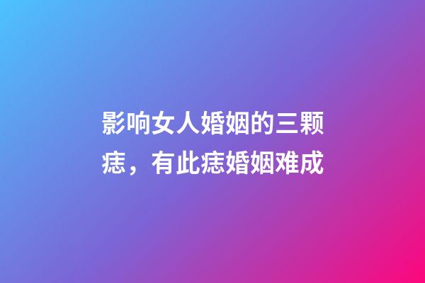 影响女人婚姻的三颗痣，有此痣婚姻难成