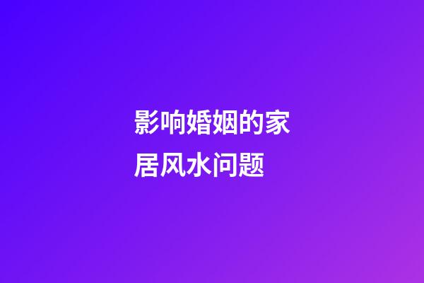 影响婚姻的家居风水问题
