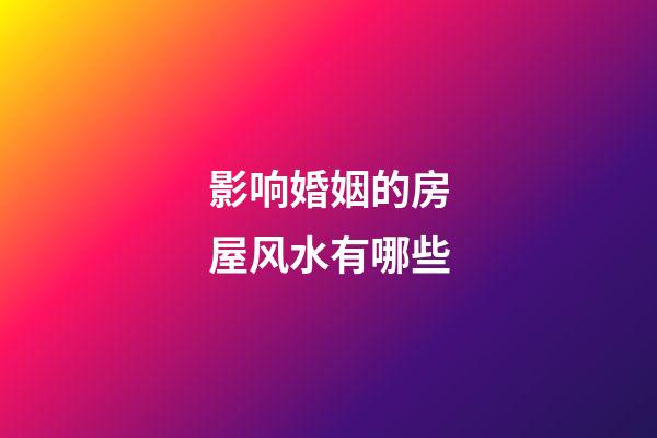 影响婚姻的房屋风水有哪些