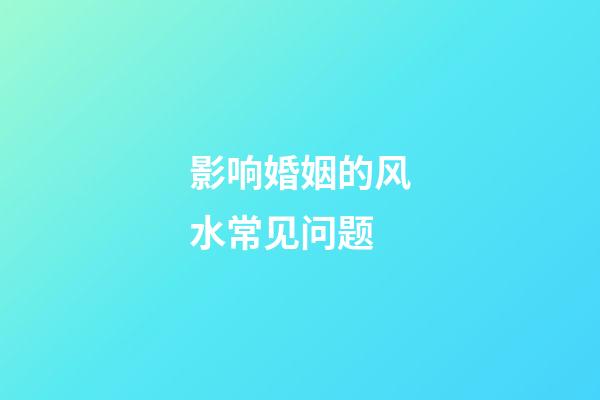 影响婚姻的风水常见问题