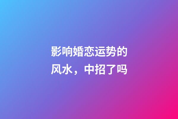 影响婚恋运势的风水，中招了吗