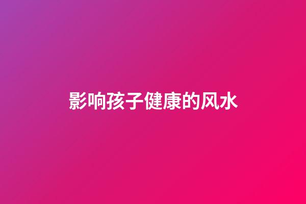 影响孩子健康的风水